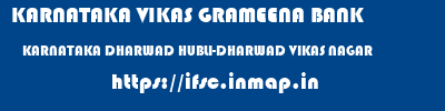 KARNATAKA VIKAS GRAMEENA BANK  KARNATAKA DHARWAD HUBLI-DHARWAD VIKAS NAGAR  ifsc code
